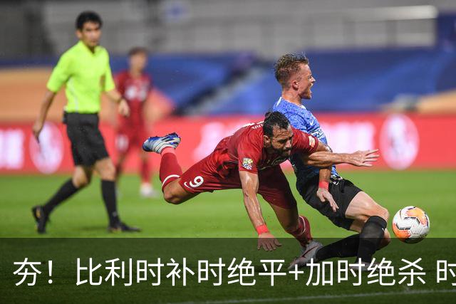 夯！比利时补时绝平+加时绝杀 时隔8年再造世界杯让二追三