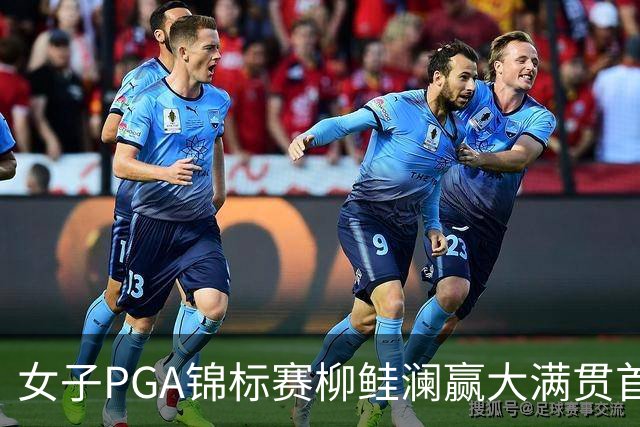 女子PGA锦标赛柳鲑澜赢大满贯首胜 殷若宁张维维T37
