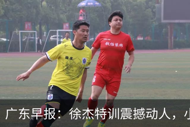 广东早报：徐杰特训震撼动人，小将杨溢荣耀加身，杜锋续约未果或将离职？
