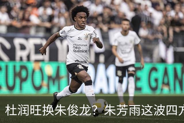 杜润旺换朱俊龙？朱芳雨这波四方大交易要是成了，CBA太疯狂