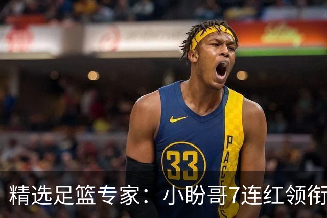 精选足篮专家：小盼哥7连红领衔解读周日足彩！