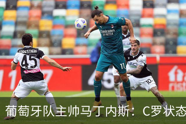 葡萄牙队主帅马丁内斯：C罗状态正佳 全队目标是获胜