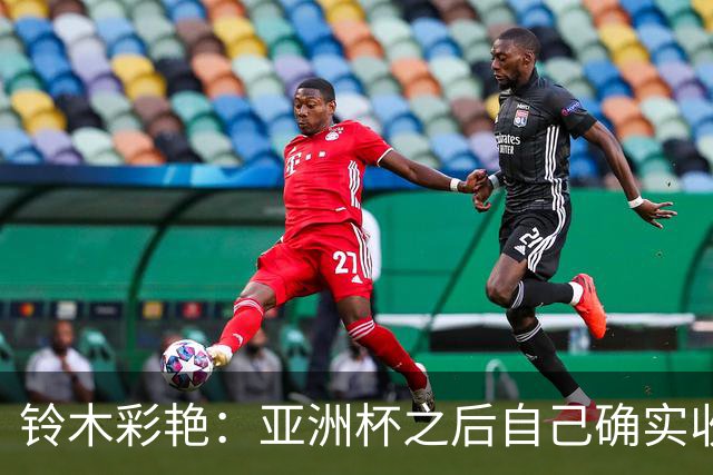 铃木彩艳：亚洲杯之后自己确实收获成长，不想止步要变得更强