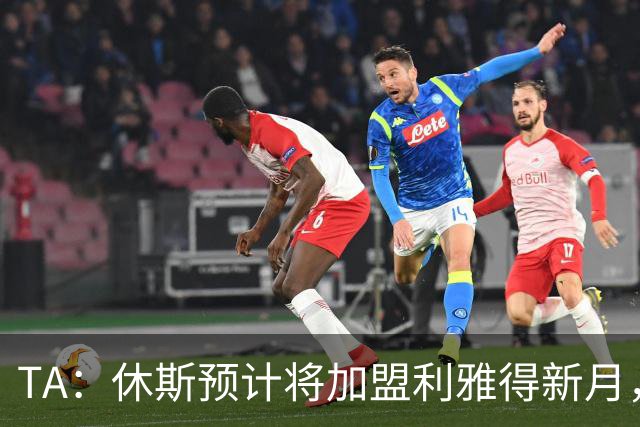 TA：休斯预计将加盟利雅得新月，他正投入利物浦夏窗工作