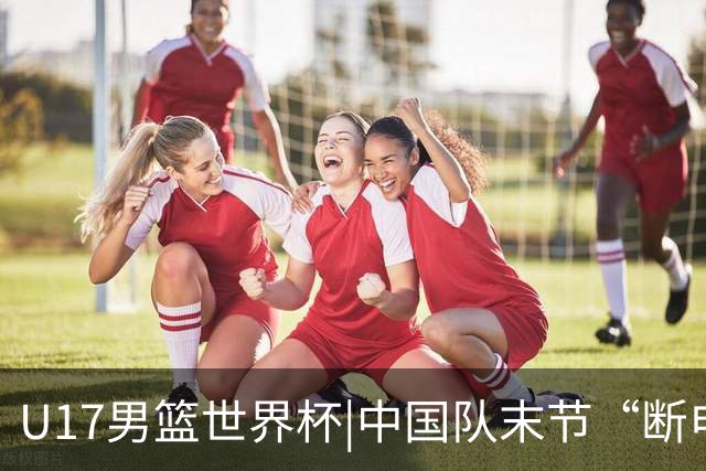 U17男篮世界杯|中国队末节“断电”负于加拿大队